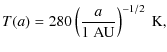 $\displaystyle T(a) = 280 \left(\frac{a}{1~{\rm AU}}\right)^{-1/2}~{\rm K},$