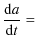 $\displaystyle \frac{{\rm d}a}{{\rm d}t} =$