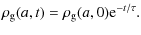 $\displaystyle \rho_{\rm g}(a,t)= \rho_{\rm g}(a,0){\rm e}^{-t/\tau}.$