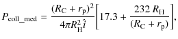 $\displaystyle P_{\rm coll\_med} = \frac{(R_{\rm C}+r_{\rm p})^2}{4\pi R_{\rm H}^2 \hat{i}}\bigg[17.3 +
\frac{232~R_{\rm H}}{(R_{\rm C}+r_{\rm p})}\bigg],$