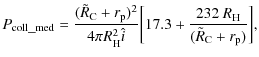 $\displaystyle P_{\rm coll\_med} = \frac{(\tilde{R}_{\rm C}+r_{\rm p})^2}{4\pi R...
...\hat{i}}\bigg[17.3 +
\frac{232~R_{\rm H}}{(\tilde{R}_{\rm C}+r_{\rm p})}\bigg],$