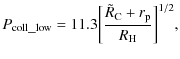 $\displaystyle P_{\rm coll\_low} = 11.3\bigg[\frac{\tilde{R}_{\rm C}+r_{\rm p}}{R_{\rm H}}\bigg]^{1/2},$