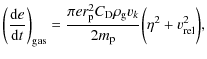 $\displaystyle \bigg(\frac{{\rm d}e}{{\rm d}t}\bigg)_{\rm gas} = \frac{\pi e
r_{\rm p}^2C_{\rm D}\rho_{\rm g}v_k}{2m_{\rm p}}\bigg( \eta^2 + v_{\rm rel}^2\bigg),$