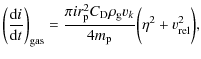 $\displaystyle \bigg(\frac{{\rm d}i}{{\rm d}t}\bigg)_{\rm gas} = \frac{\pi i
r_{\rm p}^2C_{\rm D}\rho_{\rm g}v_k}{4m_{\rm p}}\bigg( \eta^2 + v_{\rm rel}^2\bigg),$