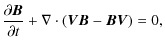 $\displaystyle {\partial\vec{ B}\over\partial t} +\nabla \cdot(\vec{ V}\vec{ B}-\vec{ B}\vec{ V}) = 0 ,$