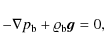 \begin{displaymath}-\nabla p_{\rm b} + \varrho_{\rm b} \vec{g} = 0 {,}
\end{displaymath}