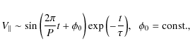 \begin{displaymath}
V_{\vert\vert} \sim {\rm sin}\left( \frac{2\pi}{P} t + \phi_...
...ac{t}{\tau} \right)} , \hspace{2mm} \phi_{\rm0}={\rm const.} ,
\end{displaymath}