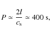 \begin{displaymath}P \simeq \frac{2l}{c_{\rm s}} \simeq 400~{\rm s} ,
\end{displaymath}