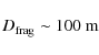 \begin{displaymath}D_{{\rm frag}} \sim 100~{\rm m}
\end{displaymath}