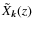 $\tilde{X}_{\bm k} (z)$