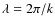 $\lambda = 2\pi /k$