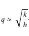 \begin{displaymath}q \approx \sqrt{ \frac{k}{h} }\cdot
\end{displaymath}