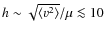 $h \sim \sqrt{\langle v^2 \rangle} /\mu \la 10$