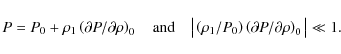 \begin{displaymath}P = P_0 + \rho_1 \left( \partial P/\partial \rho \right)_0
\q...
...ht)
\left( \partial P/\partial \rho \right)_0 \big\vert \ll 1.
\end{displaymath}