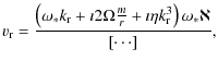 $\displaystyle v_{\rm r} = \frac{ \left( \omega_* k_{\rm r} + \imath 2\Omega \frac{m}{r} + \imath \eta k_{\rm r}^3
\right) \omega_* \aleph} {[ \cdots] },$