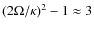 $(2\Omega/\kappa)^2 - 1
\approx 3$