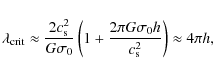 \begin{displaymath}\lambda_{{\rm crit}} \approx \frac{2c_{\rm s}^2}{G \sigma_0} ...
...\frac{2\pi
G \sigma_0 h}{c_{\rm s}^2} \right) \approx 4 \pi h,
\end{displaymath}