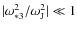 $\vert\omega_{*3}^2/\omega_{{\rm J}}^2\vert \ll 1$