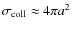 $\sigma_{{\rm coll}} \approx 4\pi a^2$