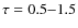 $\tau = 0.5{-}1.5$