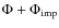 $\Phi + \Phi_{{\rm imp}}$