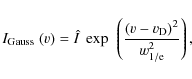 \begin{displaymath}
I_{\rm {Gauss}}\;(v) = \hat{I} ~\exp~ \left( \frac{(v-v_{\rm {D}})^2}{w_{\rm {1/e}}^2 } \right),
\end{displaymath}