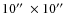 $10\hbox {$^{\prime \prime }$ }\times 10\hbox {$^{\prime \prime }$ }$
