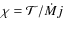 $\chi = {\cal T}/{\dot M}j$