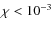 $\chi < 10^{-3}$
