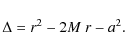 \begin{displaymath}%
\Delta = r^2 - 2M~r - a^2.
\end{displaymath}