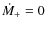 ${\dot M}_+ = 0$