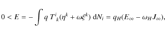 \begin{displaymath}%
0 < E = - \int q~T^i_{~k}(\eta^k + \omega \xi^k)~{\rm d}N_i =
q_H(E_{\infty} - \omega_H J_{\infty}),
\end{displaymath}