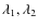 $\lambda_1, \lambda_2$