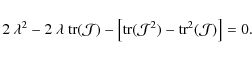 \begin{displaymath}%
2~\lambda^2 - 2~\lambda~{\rm tr}({\cal J}) - \left[{\rm
tr}({\cal J}^2) - {\rm tr}^2({\cal J})\right] = 0.
\end{displaymath}
