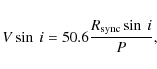 \begin{eqnarray*}V \sin~i = 50.6 \frac{R_{\rm sync} \sin~i}{P},
\end{eqnarray*}
