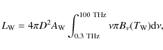 \begin{displaymath}L_{\rm W} = 4\pi D^2 A_{\rm W} \int_{0.3 \ {\rm THz}}^{100\
{\rm THz}} \nu \pi B_{\nu}(T_{\rm W}) {\rm d}\nu,
\end{displaymath}