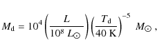 \begin{displaymath}M_{\rm d} = 10^4\left( \frac{L}{10^8\ L_{\rm\hbox{$\odot$ }}}...
...c{T_{\rm d}}{40\ {\rm K}}\right)^{-5}\ M_{\rm\hbox{$\odot$ }},
\end{displaymath}