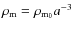 $\rho_{\rm m}=\rho_{{\rm m}_{0}}a^{-3}$