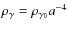 $\rho_{\gamma}=\rho_{\gamma_{0}}a^{-4}$