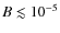 $B \lesssim 10^{-5}$