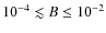 $10^{-4} \lesssim B \leq 10^{-2}$