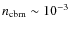 $n_{\rm cbm} \sim 10^{-3}$