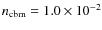 $n_{\rm cbm}=1.0\times10^{-2}$