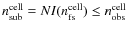 $n^{\rm cell}_{\rm sub}=NI(n^{\rm cell}_{\rm fs})\leq{n^{\rm cell}_{\rm obs}}$