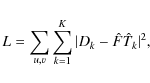 \begin{displaymath}L = \sum\limits_{u,v} \sum\limits_{k=1}^{K} \vert D_k - {\hat F} {\hat T_k}\vert^2 ,
\end{displaymath}