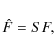 \begin{displaymath}{\hat F} = S F,
\end{displaymath}