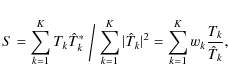 \begin{displaymath}S = \sum\limits_{k=1}^{K} T_k {\hat T}_k^* \biggm/ \sum\limit...
...k\vert^2}
= \sum\limits_{k=1}^{K} w_k \frac{T_k}{{\hat T}_k},
\end{displaymath}