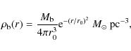\begin{displaymath}\rho_{\rm b}(r) = \frac{M_{\rm b}}{4\pi r_{0}^{3}} {\rm e}^{-(r/r_{0})^{2}}~M_{\odot}~{\rm pc^{-3}},
\end{displaymath}