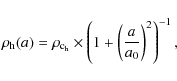 \begin{displaymath}\rho_{\rm h}(a) = \rho_{\rm c_h} \times
\left(1+\left(\frac{a}{a_{0}}\right)^{2}\right)^{-1},
\end{displaymath}