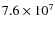 $7.6\times10^{7}$